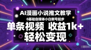 AI漫画小说推文教学,0基础自媒体小白新号起步,单条视频收益1k+,轻松变现-逐浪前行