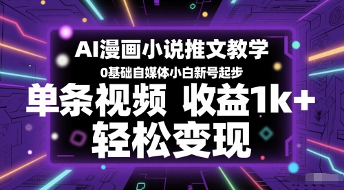 AI漫画小说推文教学，0基础自媒体小白新号起步，单条视频收益1k+，轻松变现-逐浪前行