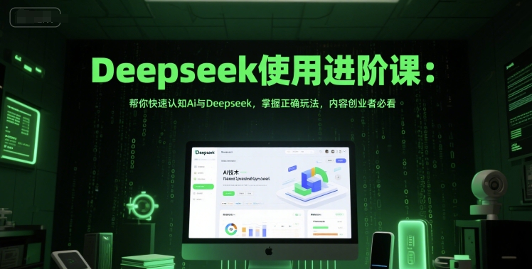 Deepseek使用进阶课：帮你快速认知Ai与Deepseek，掌握正确玩法，内容创业者必看-逐浪前行