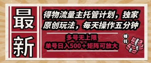 最新得物流量主托管计划，独家原创玩法，每天操作五分钟，多号无上限，单号日入5张+矩阵可放大【揭秘】-逐浪前行