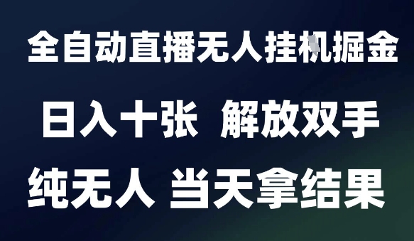 2025最新全自动直播无人挂G掘金，日入十张，解放双手纯无人，当天拿结果【揭秘】-逐浪前行