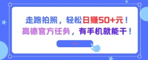 走路拍照,轻松日入50+!高德官方任务,有手机就能干-逐浪前行