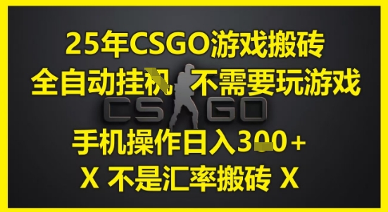 25年CSGO游戏搬砖，全自动运行，不需要玩游戏，手机操作日入3张(不是汇率搬砖)【揭秘】-逐浪前行