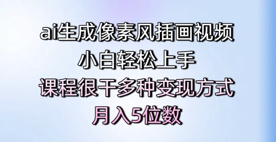 ai生成像素风插画视频，小白轻松上手，课程很干多种变现方式，月入5位数-逐浪前行