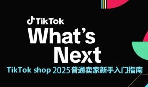 TikTok shop 2025普通卖家新手入门指南,助新手快速掌握从0到1的跨境电商运营逻辑-逐浪前行