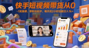 快手短视频带货从0-1实操课,零粉丝起步,每天花2小时也能日入1k+-逐浪前行