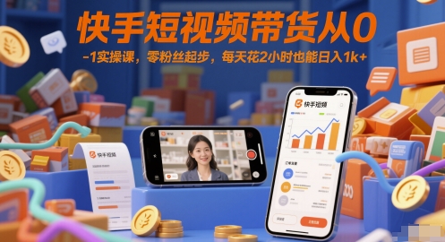 快手短视频带货从0-1实操课，零粉丝起步，每天花2小时也能日入1k+-逐浪前行