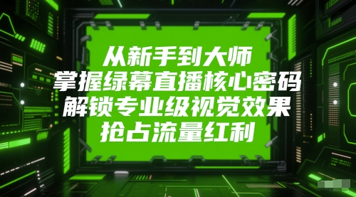从新手到大师，掌握绿幕直播核心密码，解锁专业级视觉效果，抢占流量红利-逐浪前行