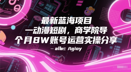 最新蓝海项目动漫短剧，商学院导师单抖音号一个月8W账号运营实操分享-逐浪前行