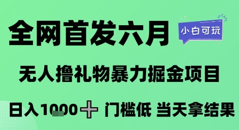 全网首发六月，无人撸礼物暴力掘金项目，日入1K+门槛低，当天拿结果，小白可玩【揭秘】-逐浪前行