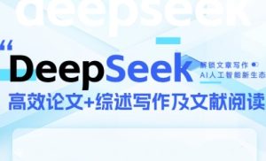 DeepSeek论文写作实战营，助力快速产出高质量论文与综述，突破学术创作瓶颈-逐浪前行
