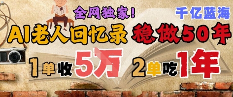 AI帮老人写回忆录，可以稳做50年的蓝海赛道，一单收2-3W，2单吃一年，长久可持续-逐浪前行