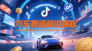 汽车赛道解说课程，2025年抖音新赛道玩法，可加入抖音伙伴计划，精选，签约独家-逐浪前行