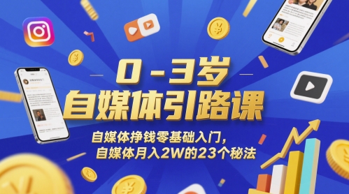 0-3岁自媒体引路课，自媒体挣钱零基础入门，自媒体月入2W的23个秘法-逐浪前行