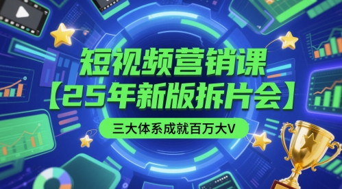 短视频营销课【25年新版拆片会】三大体系成就百万大V，包含正课、拆片会、手把手教学直播课等-逐浪前行