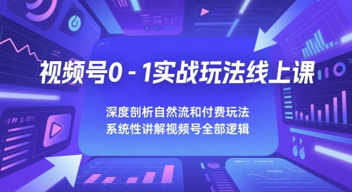 视频号0-1实战玩法线上课，深度剖析自然流和付费玩法，统性讲解视频号全部逻辑-逐浪前行