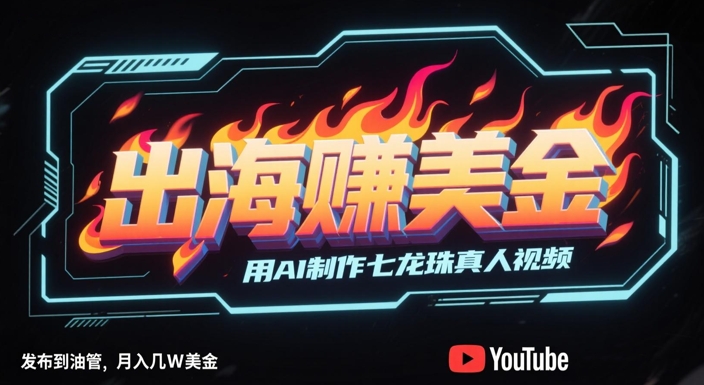 出海挣美金，用AI制作七龙珠真人视频，发布到油管，条条爆火，月入几W美刀-逐浪前行