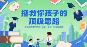 付费文章：拯救你孩子的顶级思路，彻底聊透他的学业、事业、未来，含金量满满-逐浪前行