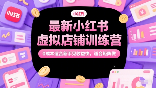 最新小红书虚拟店铺训练营，0成本适合新手见收益快，适合矩阵做-逐浪前行