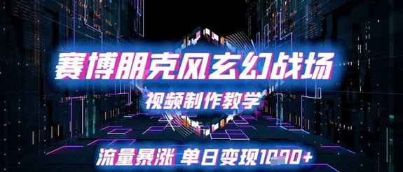 赛博朋克风玄幻战场视频制作教学，流量暴涨单日变现1k+-逐浪前行
