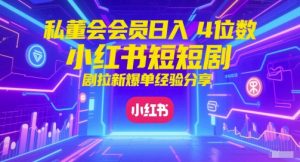 私董会会员日入4位数小红书红果短剧拉新爆单经验分享-逐浪前行