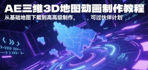 AE三维3D地图动画制作教程,从基础地图下载到高级制作,可过伙伴计划-逐浪前行
