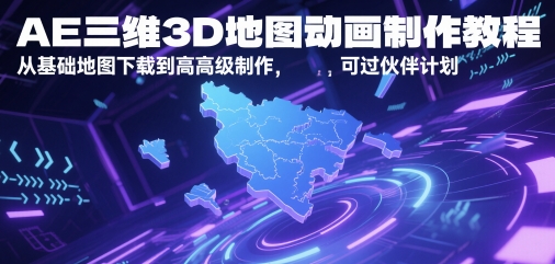 AE三维3D地图动画制作教程，从基础地图下载到高级制作，可过伙伴计划-逐浪前行