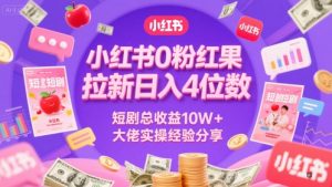 小红书0粉红果短剧拉新日入4位,数短剧总收益10W+大佬实操经验分享-逐浪前行