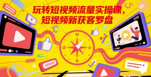 玩转短视频流量实操课，短视频新获客罗盘-逐浪前行