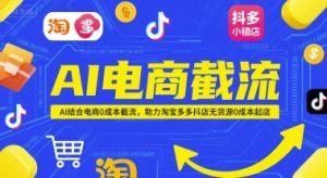 AI电商截流项目，AI结合电商0成本截流，助力淘宝多多抖店无货源0成本起店-逐浪前行