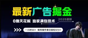 最新广告掘金，0撸天花板，不养机，独家满包技术 一小时50+，矩阵操作单日轻松5张【揭秘】-逐浪前行