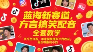 蓝海新赛道，方言搞笑配音全套教学，多平台分发，单条视频撸多平台收益，适合零基础小白-逐浪前行